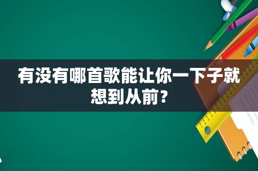 有没有哪首歌能让你一下子就想到从前？