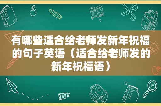 有哪些适合给老师发新年祝福的句子英语（适合给老师发的新年祝福语）