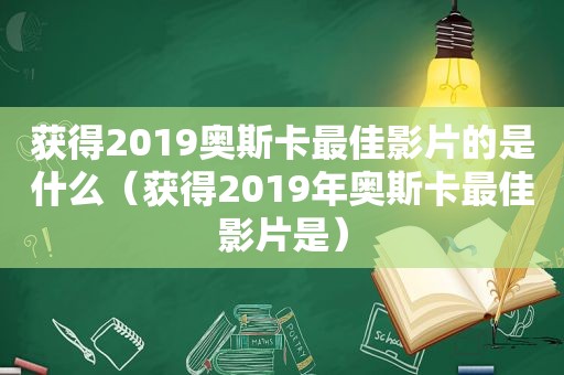 获得2019奥斯卡最佳影片的是什么（获得2019年奥斯卡最佳影片是）