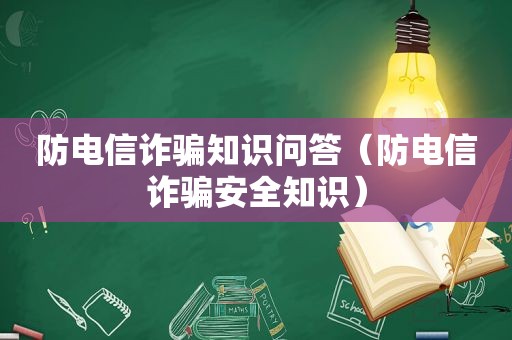 防电信诈骗知识问答（防电信诈骗安全知识）