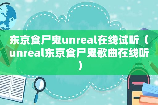 东京食尸鬼unreal在线试听（unreal东京食尸鬼歌曲在线听）