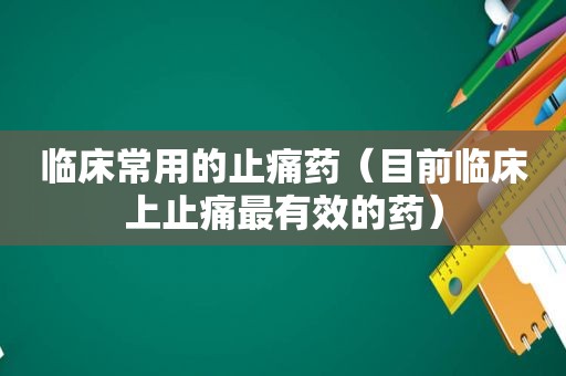 临床常用的止痛药（目前临床上止痛最有效的药）