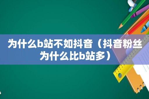 为什么b站不如抖音（抖音粉丝为什么比b站多）