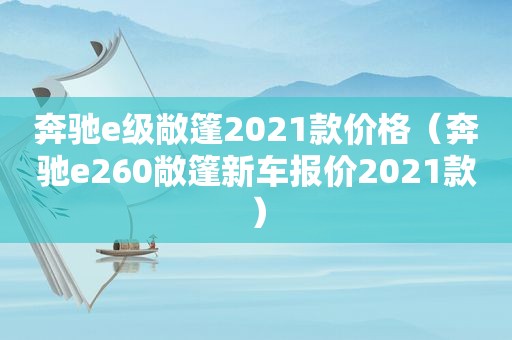 奔驰e级敞篷2021款价格（奔驰e260敞篷新车报价2021款）