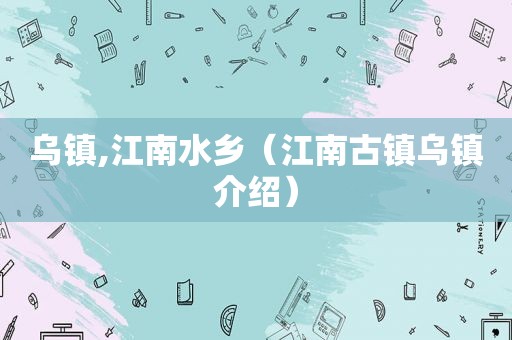 乌镇,江南水乡（江南古镇乌镇介绍）