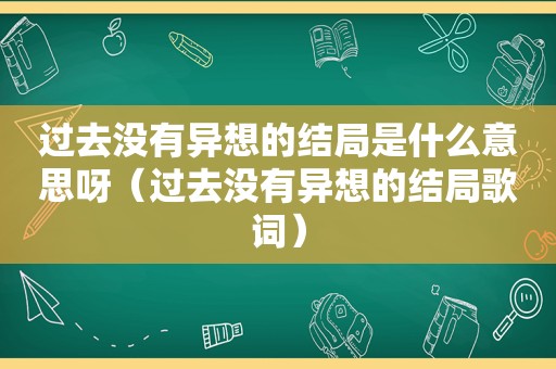 过去没有异想的结局是什么意思呀（过去没有异想的结局歌词）  第1张