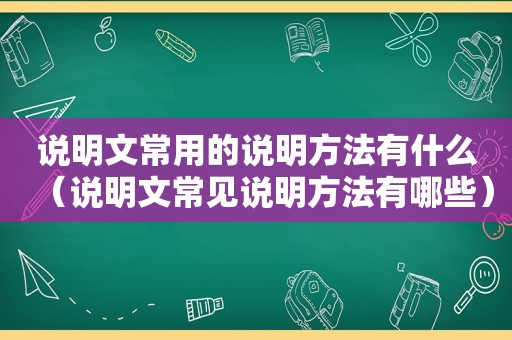 说明文常用的说明方法有什么（说明文常见说明方法有哪些）