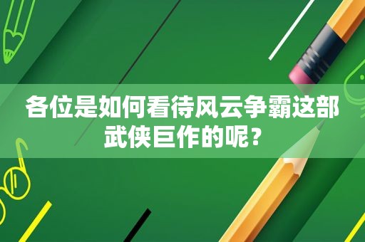 各位是如何看待风云争霸这部武侠巨作的呢？