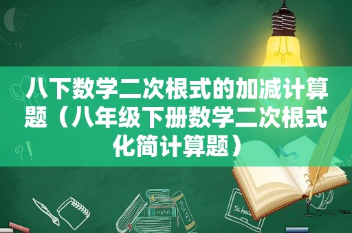 八下数学二次根式的加减计算题（八年级下册数学二次根式化简计算题）