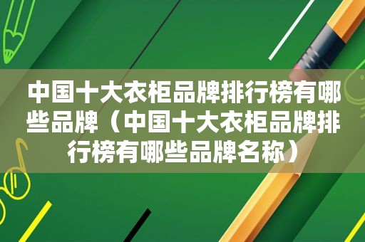 中国十大衣柜品牌排行榜有哪些品牌（中国十大衣柜品牌排行榜有哪些品牌名称）