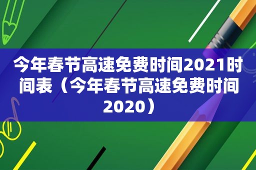 今年春节高速免费时间2021时间表（今年春节高速免费时间2020）