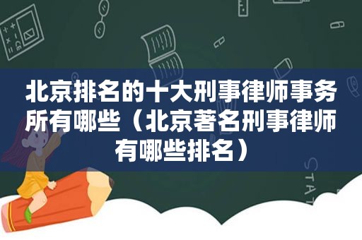 北京排名的十大刑事律师事务所有哪些（北京著名刑事律师有哪些排名）