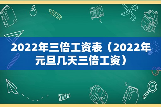 2022年三倍工资表（2022年元旦几天三倍工资）