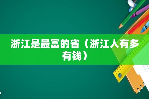 浙江是最富的省（浙江人有多有钱）