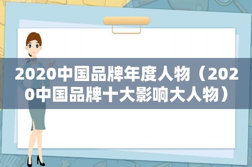 2020中国品牌年度人物（2020中国品牌十大影响大人物）