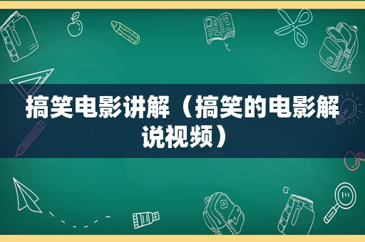 搞笑电影讲解（搞笑的电影解说视频）