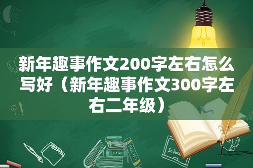 新年趣事作文200字左右怎么写好（新年趣事作文300字左右二年级）