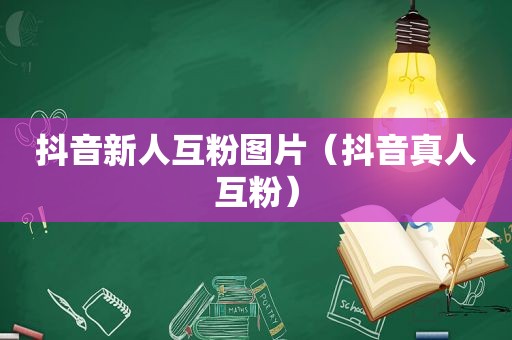 抖音新人互粉图片（抖音真人互粉）