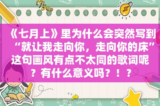 《七月上》里为什么会突然写到“就让我走向你，走向你的床”这句画风有点不太同的歌词呢？有什么意义吗？！？