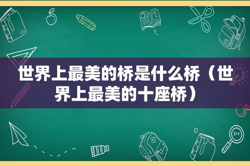 世界上最美的桥是什么桥（世界上最美的十座桥）