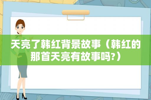 天亮了韩红背景故事（韩红的那首天亮有故事吗?）