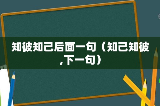 知彼知己后面一句（知己知彼,下一句）