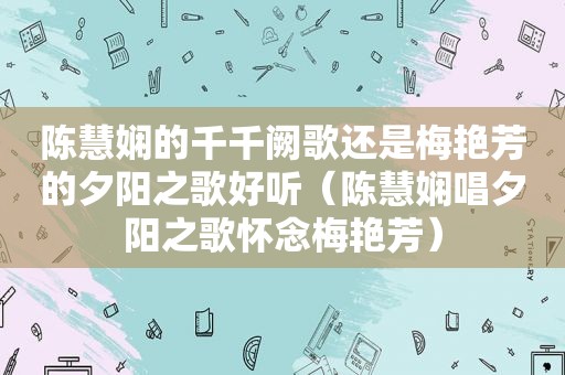 陈慧娴的千千阙歌还是梅艳芳的夕阳之歌好听（陈慧娴唱夕阳之歌怀念梅艳芳）