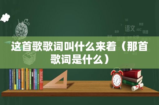 这首歌歌词叫什么来着（那首歌词是什么）