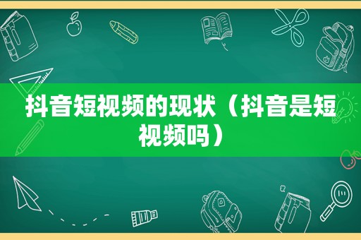 抖音短视频的现状（抖音是短视频吗）