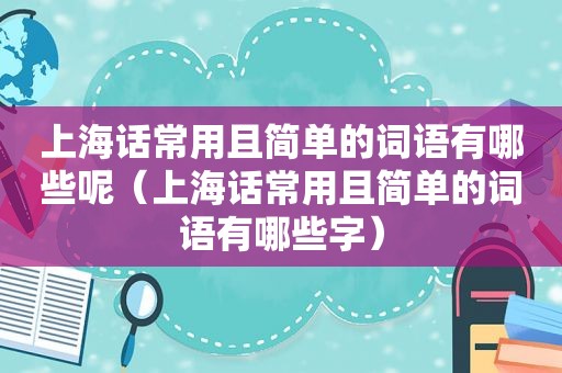 上海话常用且简单的词语有哪些呢（上海话常用且简单的词语有哪些字）