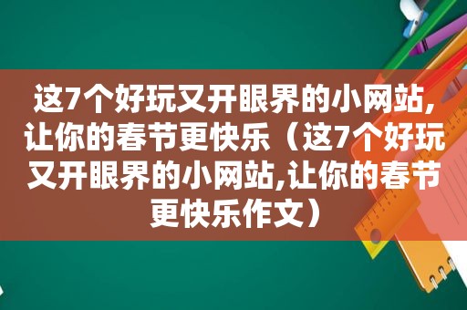 这7个好玩又开眼界的小网站,让你的春节更快乐（这7个好玩又开眼界的小网站,让你的春节更快乐作文）