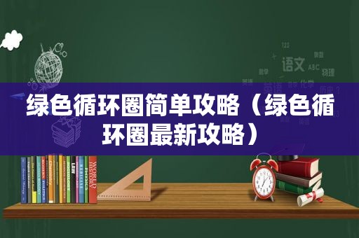 绿色循环圈简单攻略（绿色循环圈最新攻略）