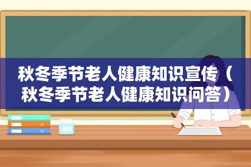 秋冬季节老人健康知识宣传（秋冬季节老人健康知识问答）