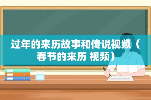 过年的来历故事和传说视频（春节的来历 视频）