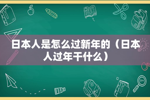 日本人是怎么过新年的（日本人过年干什么）