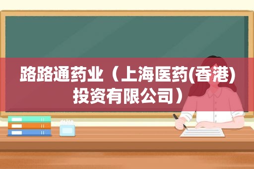 路路通药业（上海医药(香港)投资有限公司）