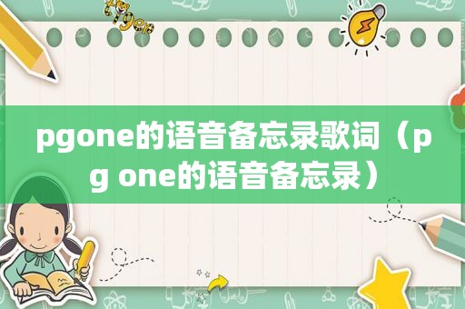 pgone的语音备忘录歌词（pg one的语音备忘录）