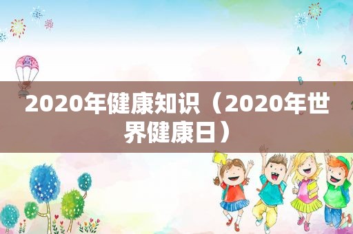 2020年健康知识（2020年世界健康日）