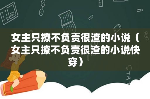 女主只撩不负责很渣的小说（女主只撩不负责很渣的小说快穿）