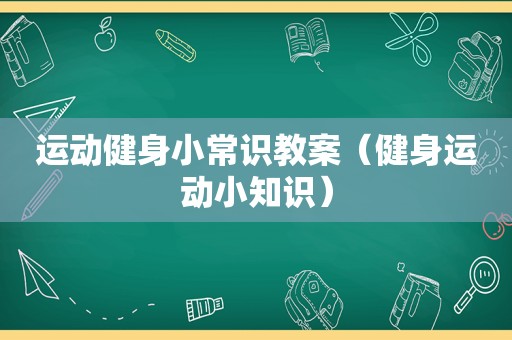 运动健身小常识教案（健身运动小知识）