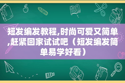 短发编发教程,时尚可爱又简单,赶紧回家试试吧（短发编发简单易学好看）