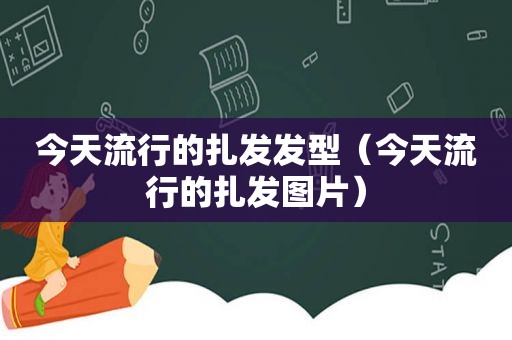 今天流行的扎发发型（今天流行的扎发图片）