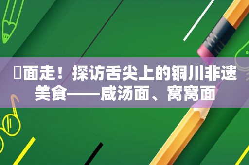 咥面走！探访舌尖上的铜川非遗美食——咸汤面、窝窝面