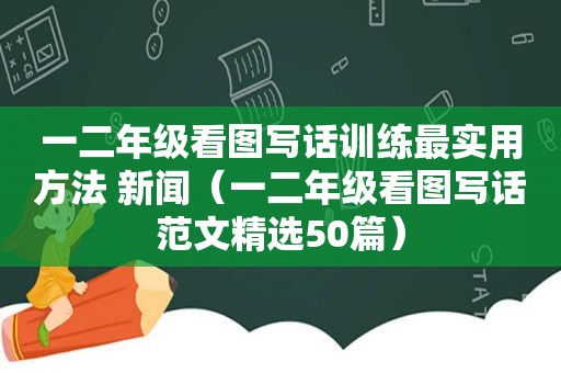 一二年级看图写话训练最实用方法 新闻（一二年级看图写话范文 *** 50篇）