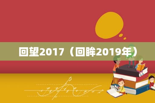 回望2017（回眸2019年）