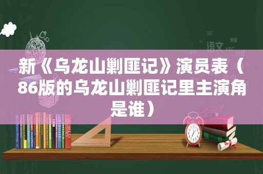 新《乌龙山剿匪记》演员表（86版的乌龙山剿匪记里主演角是谁）