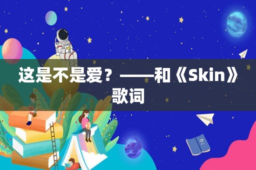 这是不是爱？——和《Skin》歌词