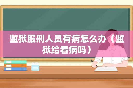 监狱服刑人员有病怎么办（监狱给看病吗）