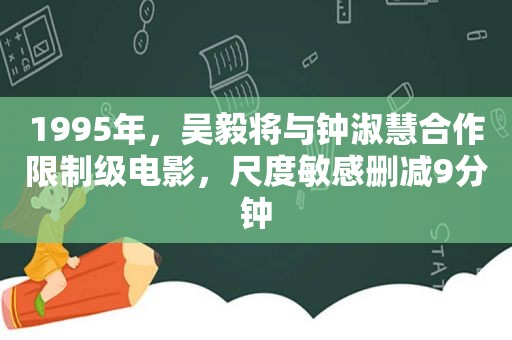 1995年，吴毅将与钟淑慧合作限制级电影，尺度敏感删减9分钟