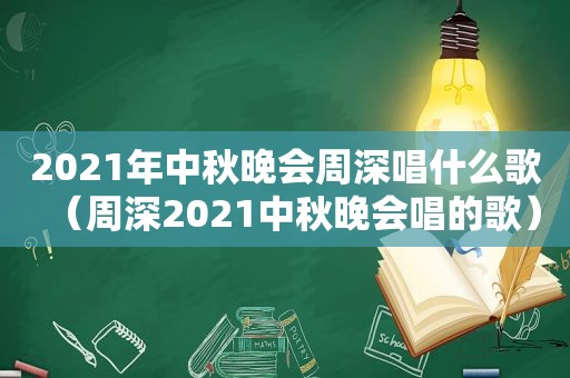 2021年中秋晚会周深唱什么歌（周深2021中秋晚会唱的歌）